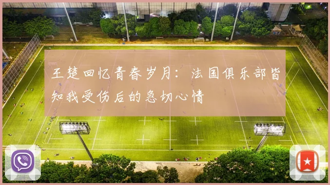 王楚回忆青春岁月：法国俱乐部皆知我受伤后的急切心情
