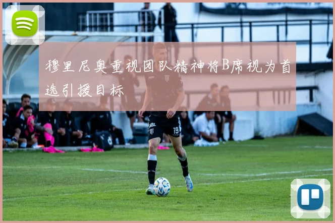 穆里尼奥重视团队精神将B席视为首选引援目标