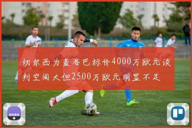 切尔西为查洛巴标价4000万欧元谈判空间大但2500万欧元明显不足