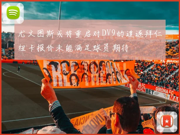 尤文图斯或将重启对DV9的追逐拜仁纽卡报价未能满足球员期待