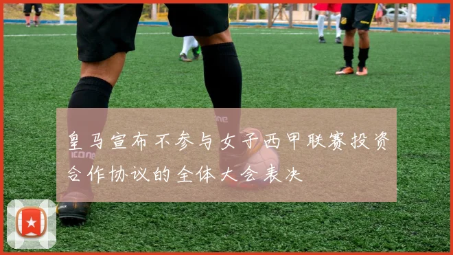 皇马宣布不参与女子西甲联赛投资合作协议的全体大会表决