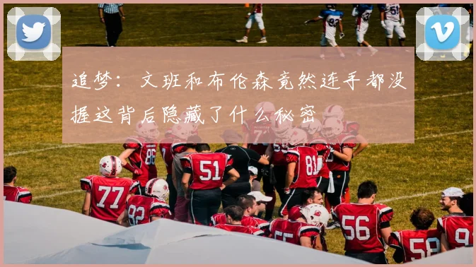 追梦：文班和布伦森竟然连手都没握这背后隐藏了什么秘密